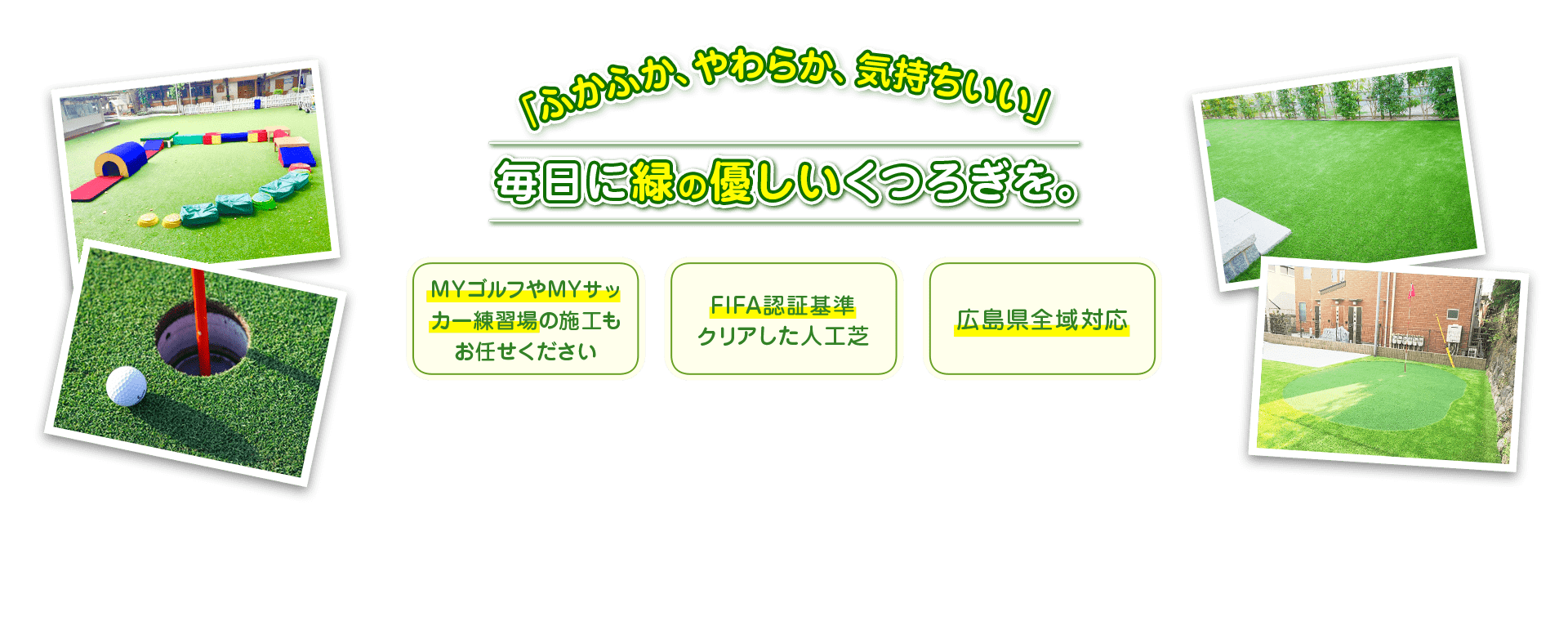 「ふかふか、やわらか、気持ちいい」毎日にリアルな緑の優しいくつろぎを。 ベランダや庭へMYゴルフやMYサッカー練習場の施工もお任せください FIFA認証基準クリアした人工芝 広島県全域対応